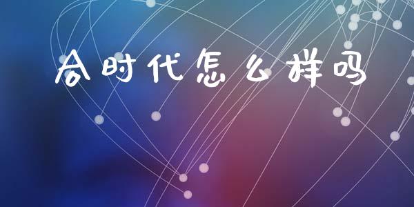 合时代怎么样吗_https://wap.ycdhulan.com_投资基金_第1张