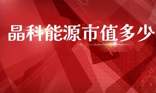 晶科能源市值多少_https://wap.ycdhulan.com_国际财经_第1张