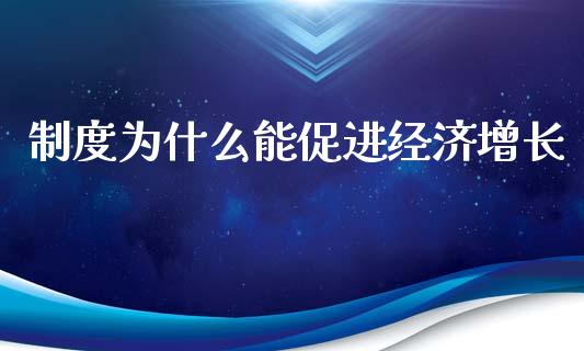 制度为什么能促进经济增长_https://wap.ycdhulan.com_投资基金_第1张