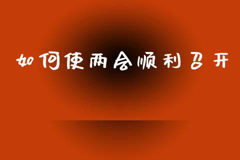 如何使两会顺利召开_https://wap.ycdhulan.com_金融咨询_第1张