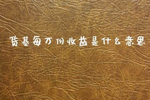 货基每万份收益是什么意思_https://wap.ycdhulan.com_货币市场_第1张
