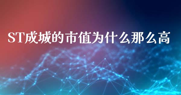 ST成城的市值为什么那么高_https://wap.ycdhulan.com_金融咨询_第1张