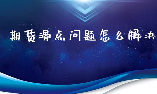 期货滑点问题怎么解决_https://wap.ycdhulan.com_货币市场_第1张