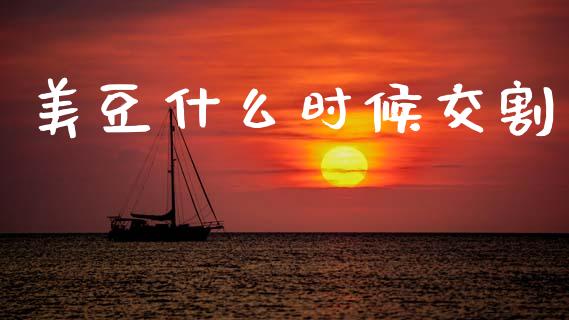美豆什么时候交割_https://wap.ycdhulan.com_财务投资_第1张
