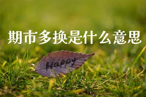 期市多换是什么意思_https://wap.ycdhulan.com_货币市场_第1张