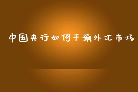 中国央行如何干预外汇市场_https://wap.ycdhulan.com_投资基金_第1张