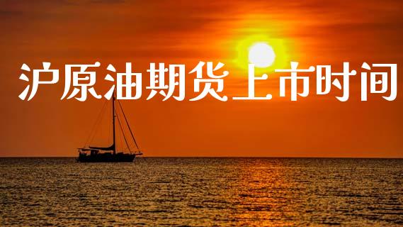 沪原油期货上市时间_https://wap.ycdhulan.com_国际财经_第1张