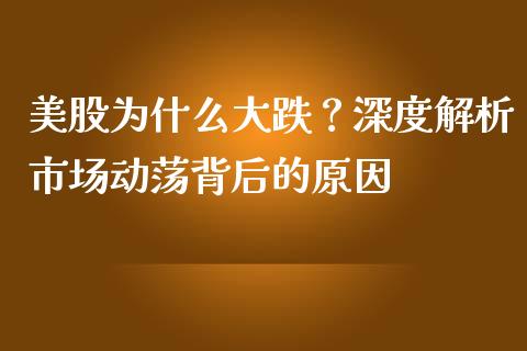 美股为什么大跌？深度解析市场动荡背后的原因_https://wap.ycdhulan.com_财经新闻_第1张
