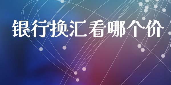 银行换汇看哪个价_https://wap.ycdhulan.com_投资基金_第1张