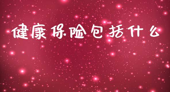 健康保险包括什么_https://wap.ycdhulan.com_国际财经_第1张