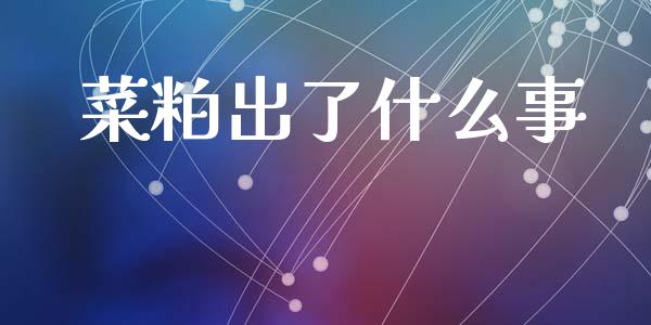 菜粕出了什么事_https://wap.ycdhulan.com_财务投资_第1张