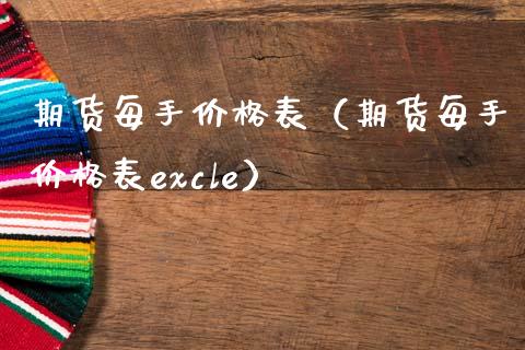 期货每手价格表（期货每手价格表excle）_https://wap.ycdhulan.com_货币市场_第1张