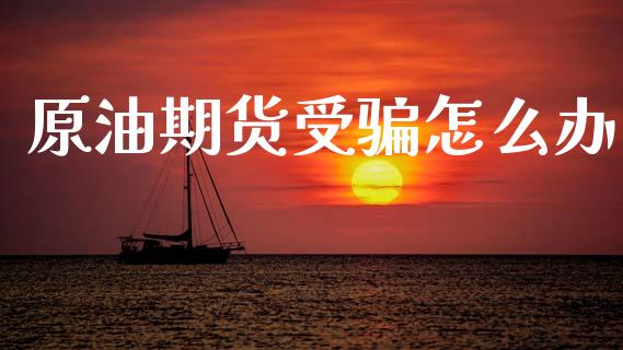 原油期货受骗怎么办_https://wap.ycdhulan.com_国际财经_第1张