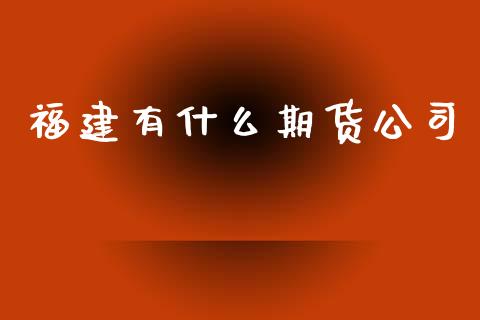 福建有什么期货公司_https://wap.ycdhulan.com_国际财经_第1张