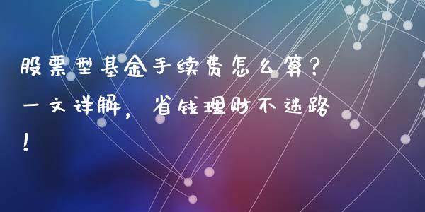 股票型基金手续费怎么算？一文详解，省钱理财不迷路！_https://wap.ycdhulan.com_财经新闻_第1张