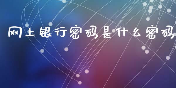 网上银行密码是什么密码_https://wap.ycdhulan.com_财务投资_第1张