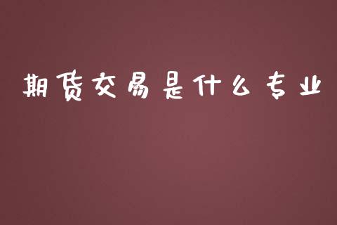 期货交易是什么专业_https://wap.ycdhulan.com_金融咨询_第1张