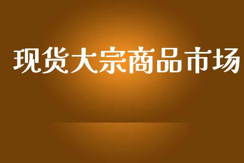 现货大宗商品市场_https://wap.ycdhulan.com_货币市场_第1张