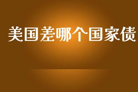 美国差哪个国家债_https://wap.ycdhulan.com_投资基金_第1张