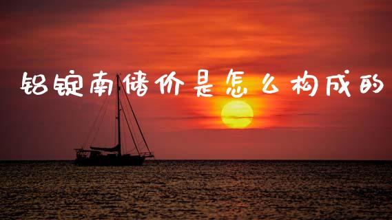 铝锭南储价是怎么构成的_https://wap.ycdhulan.com_金融咨询_第1张