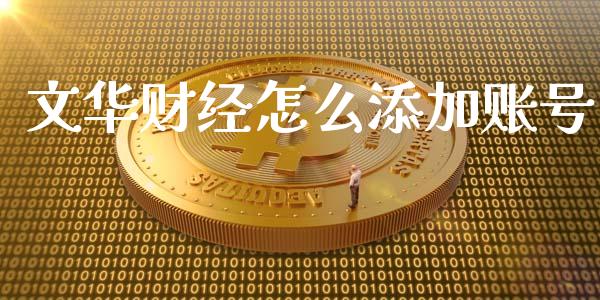 文华财经怎么添加账号_https://wap.ycdhulan.com_金融咨询_第1张