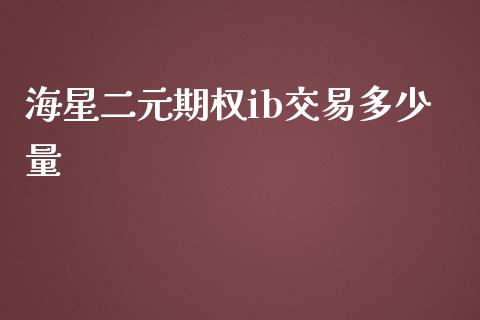 海星二元期权ib交易多少量_https://wap.ycdhulan.com_投资基金_第1张