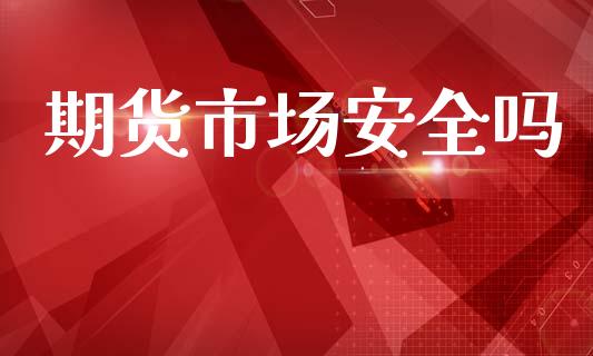 期货市场安全吗_https://wap.ycdhulan.com_金融咨询_第1张