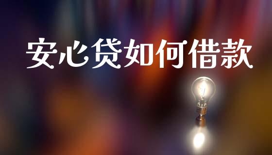 安心贷如何借款_https://wap.ycdhulan.com_国际财经_第1张
