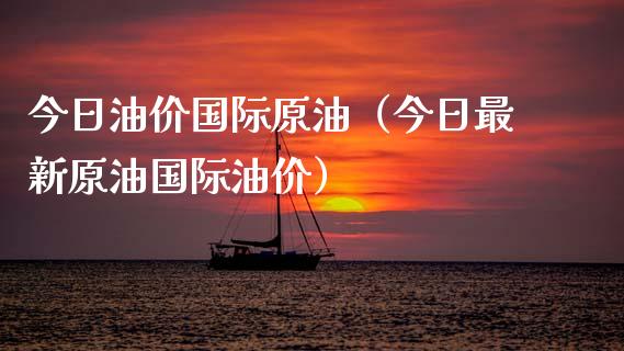 今日油价国际原油（今日最新原油国际油价）_https://wap.ycdhulan.com_财务投资_第1张