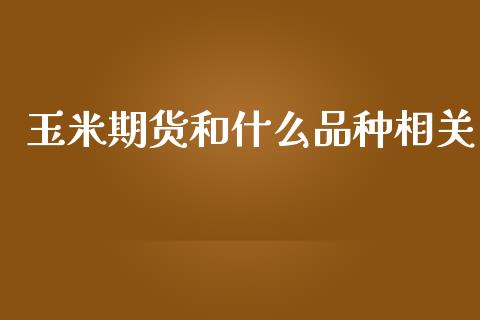玉米期货和什么品种相关_https://wap.ycdhulan.com_投资基金_第1张