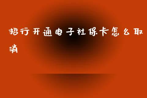 招行开通电子社保卡怎么取消_https://wap.ycdhulan.com_金融咨询_第1张
