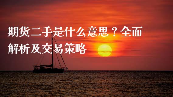 期货二手是什么意思?全面解析及交易策略_金融咨询_第1张_国际财经_财经新闻_财务投资_金融咨询_货币市场_投资基金 期货二手是什么意思?全面解析及交易策略_https://wap.ycdhulan.com_金融咨询_第1张