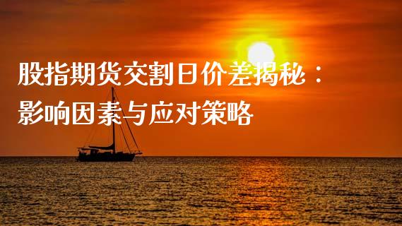 股指期货交割日价差揭秘：影响因素与应对策略_https://wap.ycdhulan.com_财务投资_第1张