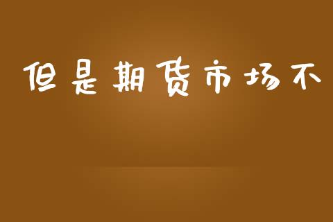 但是期货市场不_https://wap.ycdhulan.com_国际财经_第1张