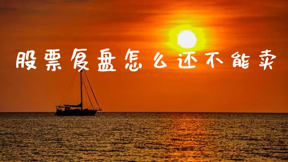 股票复盘怎么还不能卖_https://wap.ycdhulan.com_金融咨询_第1张