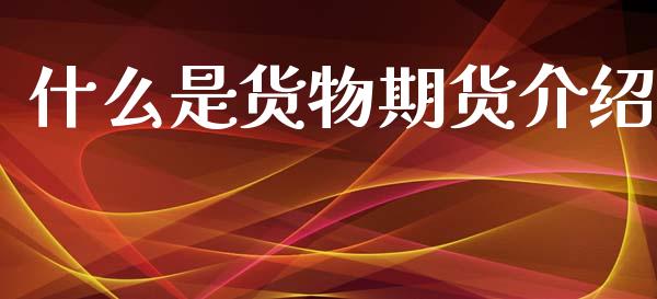 什么是货物期货介绍_https://wap.ycdhulan.com_财经新闻_第1张