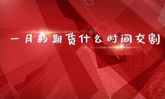 一月的期货什么时间交割_https://wap.ycdhulan.com_投资基金_第1张
