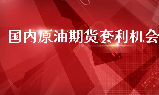 国内原油期货套利机会_https://wap.ycdhulan.com_金融咨询_第1张
