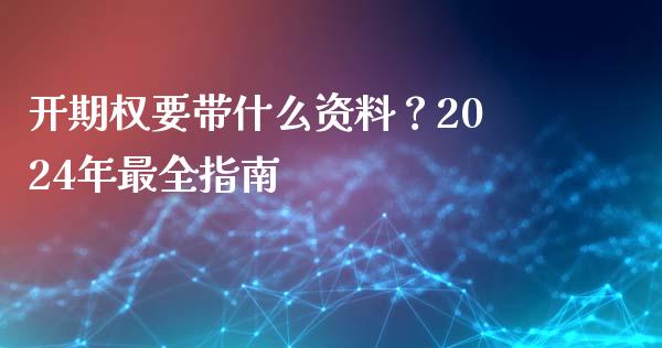 开期权要带什么资料?2024年最全指南_货币市场_第1张_国际财经_财经新闻_财务投资_金融咨询_货币市场_投资基金 开期权要带什么资料?2024年最全指南_https://wap.ycdhulan.com_货币市场_第1张