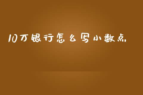 10万银行怎么写小数点_https://wap.ycdhulan.com_金融咨询_第1张