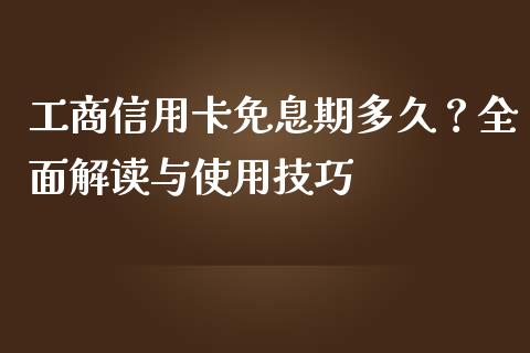 工商信用卡免息期多久？全面解读与使用技巧_https://wap.ycdhulan.com_财务投资_第1张
