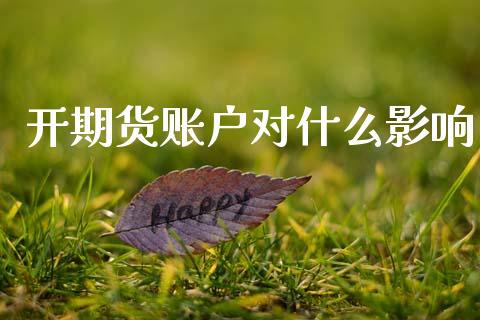开期货账户对什么影响_https://wap.ycdhulan.com_国际财经_第1张