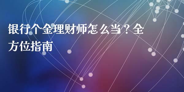 银行个金理财师怎么当？全方位指南_https://wap.ycdhulan.com_投资基金_第1张