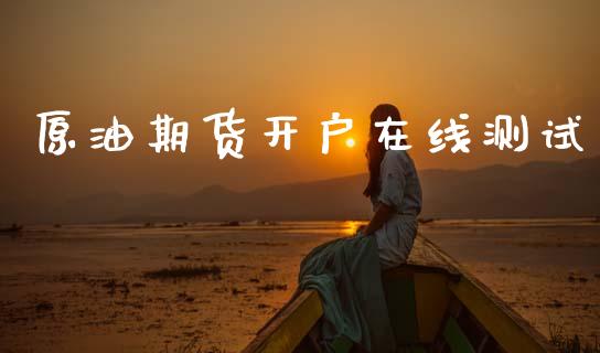 原油期货开户在线测试_https://wap.ycdhulan.com_财经新闻_第1张