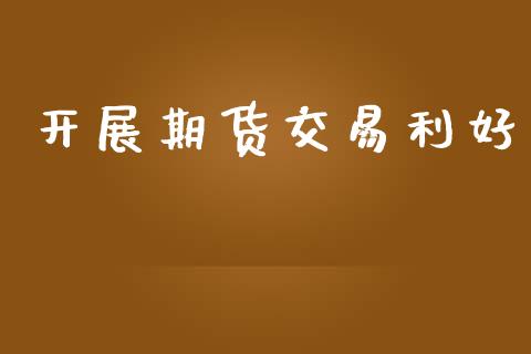 开展期货交易利好_https://wap.ycdhulan.com_国际财经_第1张