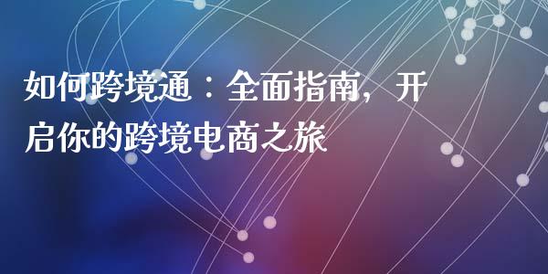 如何跨境通:全面指南,开启你的跨境电商之旅_货币市场_第1张_国际财经_财经新闻_财务投资_金融咨询_货币市场_投资基金 如何跨境通:全面指南,开启你的跨境电商之旅_https://wap.ycdhulan.com_货币市场_第1张