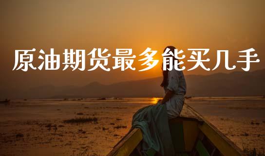 原油期货最多能买几手_https://wap.ycdhulan.com_货币市场_第1张