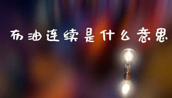 布油连续是什么意思_https://wap.ycdhulan.com_财经新闻_第1张