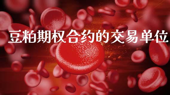 豆粕期权合约的交易单位_https://wap.ycdhulan.com_货币市场_第1张