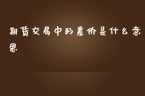 期货交易中的差价是什么意思_https://wap.ycdhulan.com_国际财经_第1张